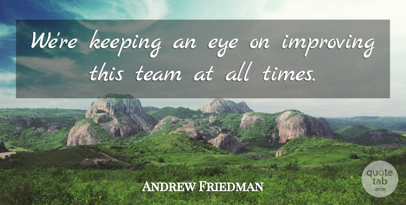 Andrew Friedman Quote About Eye, Improving, Keeping, Team: Were Keeping An Eye On...