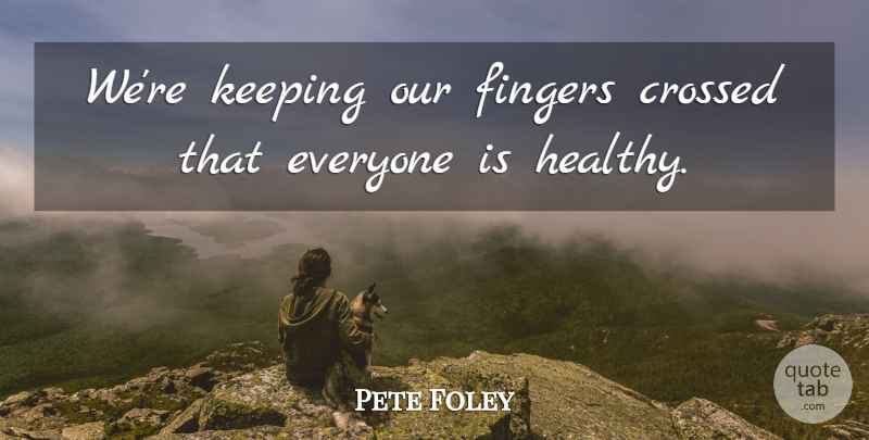 Pete Foley Quote About Crossed, Fingers, Keeping: Were Keeping Our Fingers Crossed...