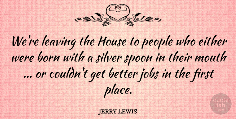 Jerry Lewis Quote About Born, Either, House, Jobs, Leaving: Were Leaving The House To...