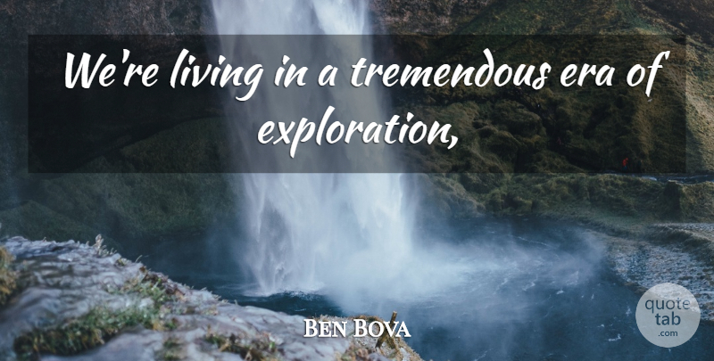 Ben Bova Quote About Era, Living, Tremendous: Were Living In A Tremendous...