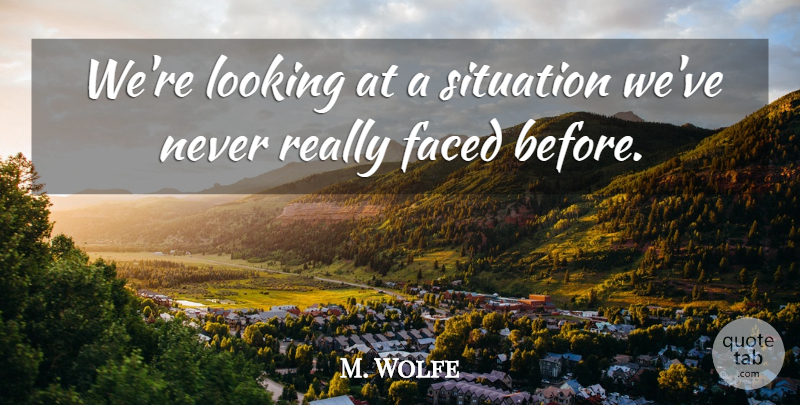 M. Wolfe Quote About Faced, Looking, Situation: Were Looking At A Situation...