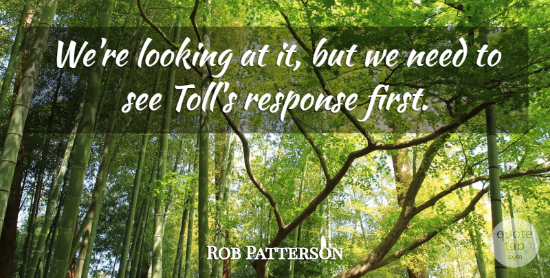 Rob Patterson Quote About Looking, Response: Were Looking At It But...
