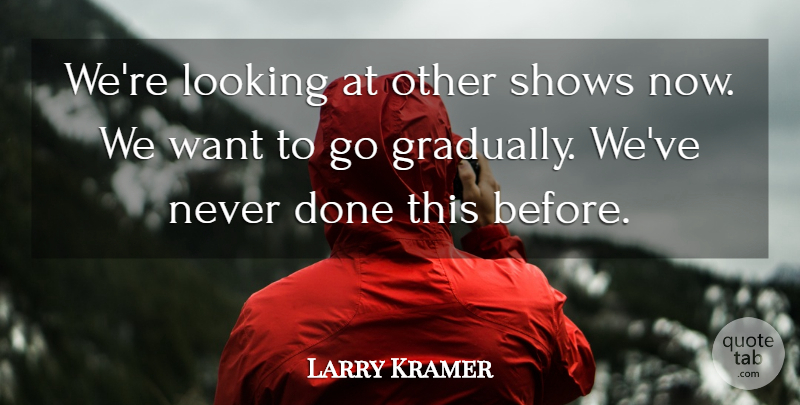 Larry Kramer Quote About Looking, Shows: Were Looking At Other Shows...