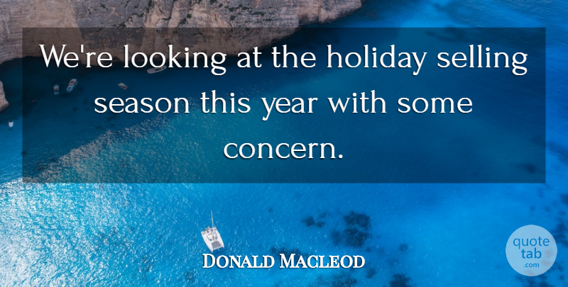 Donald Macleod Quote About Holiday, Looking, Season, Selling, Year: Were Looking At The Holiday...