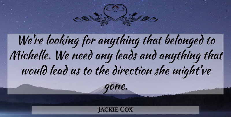 Jackie Cox Quote About Belonged, Direction, Leads, Looking: Were Looking For Anything That...