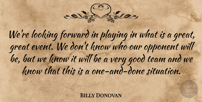 Billy Donovan Quote About Forward, Good, Great, Looking, Opponent: Were Looking Forward In Playing...