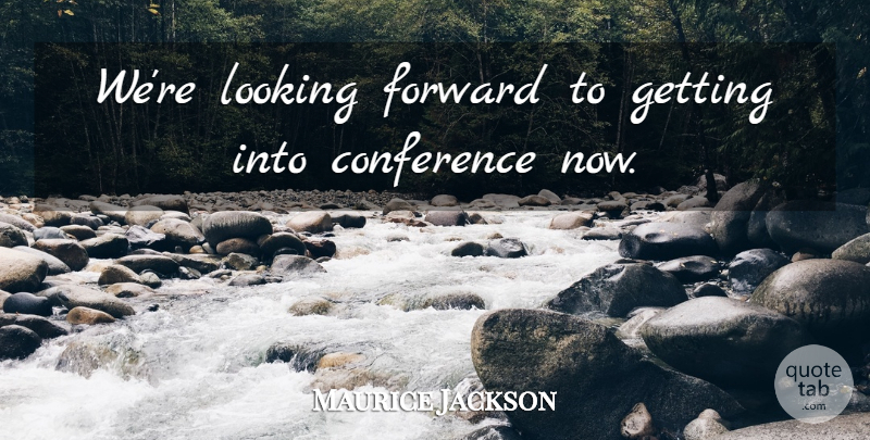 Maurice Jackson Quote About Conference, Forward, Looking: Were Looking Forward To Getting...