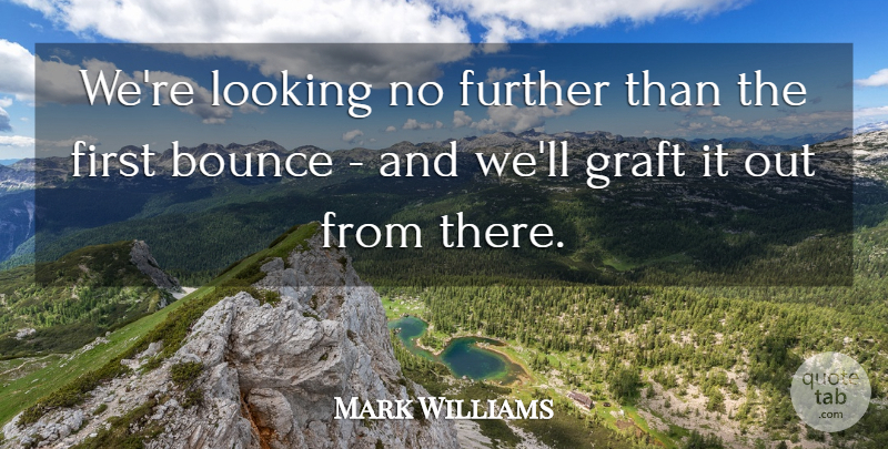 Mark Williams Quote About Bounce, Further, Looking: Were Looking No Further Than...