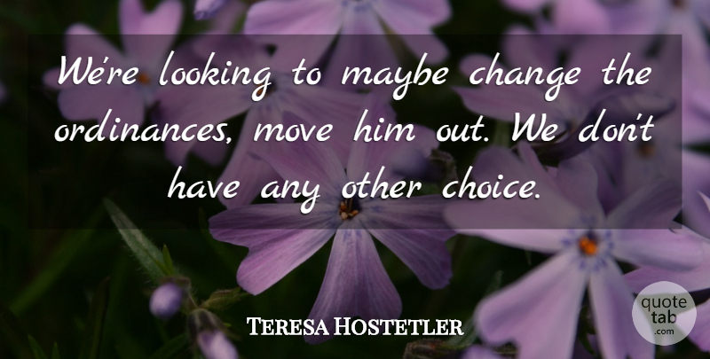 Teresa Hostetler Quote About Change, Looking, Maybe, Move: Were Looking To Maybe Change...