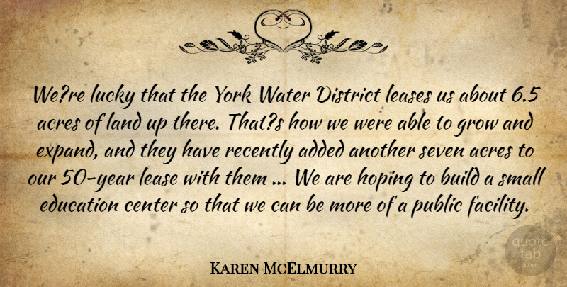 Karen McElmurry Quote About Acres, Added, Build, Center, District: Were Lucky That The York...