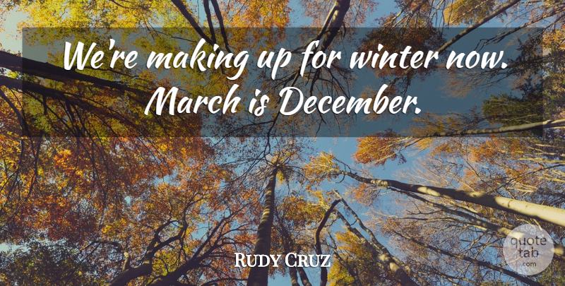 Rudy Cruz Quote About March, Winter: Were Making Up For Winter...