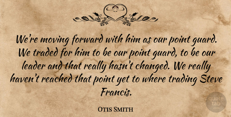 Otis Smith Quote About Forward, Leader, Moving, Point, Reached: Were Moving Forward With Him...