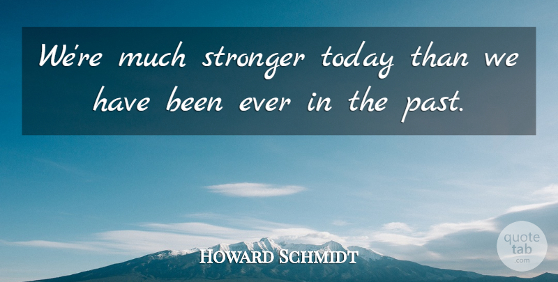 Howard Schmidt Quote About Stronger, Today: Were Much Stronger Today Than...