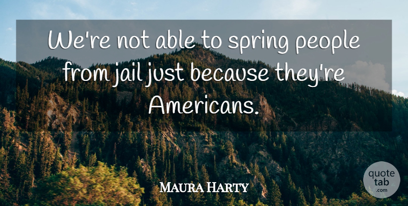 Maura Harty Quote About Jail, People, Spring: Were Not Able To Spring...