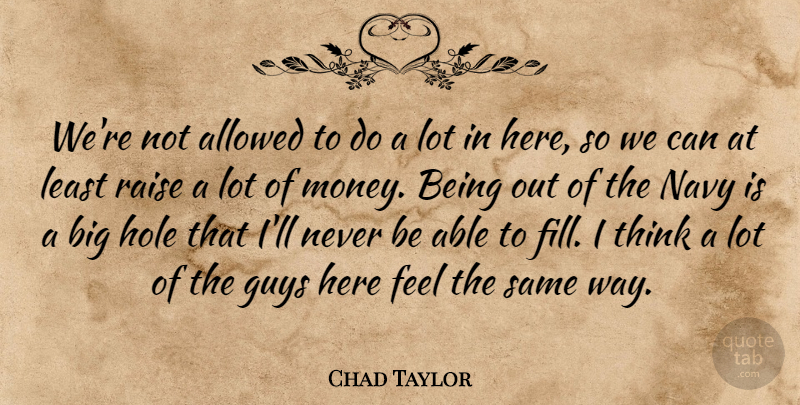 Chad Taylor Quote About Allowed, Guys, Hole, Navy, Raise: Were Not Allowed To Do...