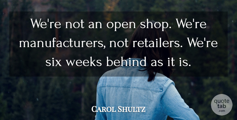 Carol Shultz Quote About Behind, Open, Six, Weeks: Were Not An Open Shop...
