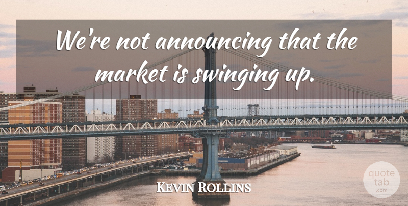 Kevin Rollins Quote About Announcing, Market, Swinging: Were Not Announcing That The...