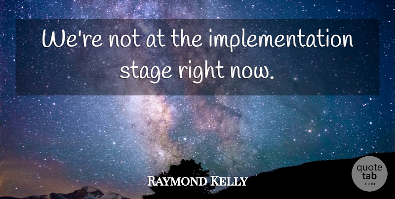 Raymond Kelly Quote About Stage: Were Not At The Implementation...