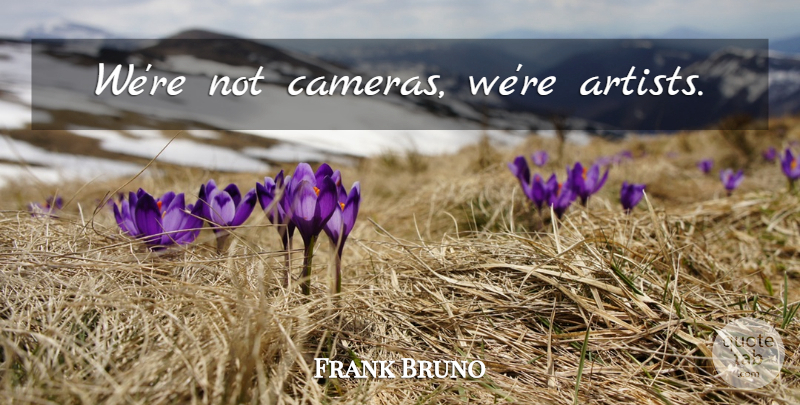Frank Bruno Quote About Athlete, Artist, Cameras: Were Not Cameras Were Artists...