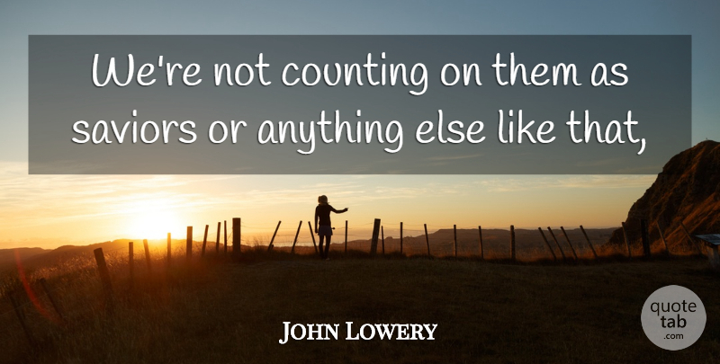 John Lowery Quote About Counting: Were Not Counting On Them...