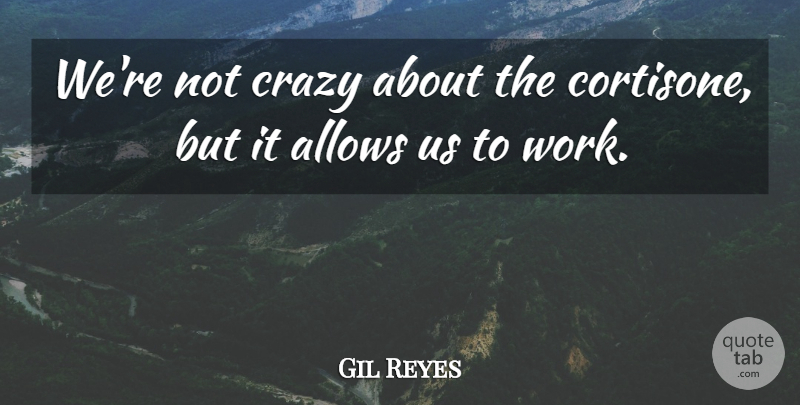 Gil Reyes Quote About Crazy: Were Not Crazy About The...