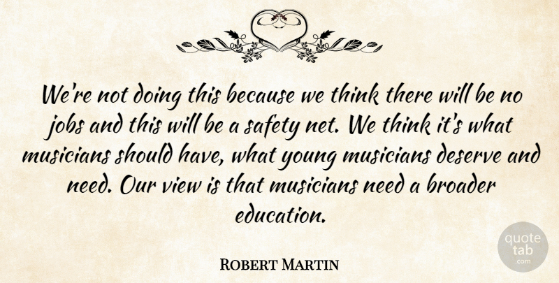 Robert Martin Quote About Broader, Deserve, Jobs, Musicians, Safety: Were Not Doing This Because...