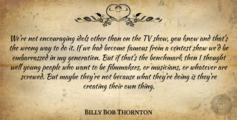 Billy Bob Thornton Quote About Idols, Tv Shows, Creating: Were Not Encouraging Idols Other...