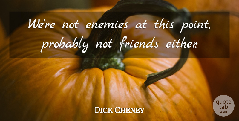 Dick Cheney Quote About Enemies: Were Not Enemies At This...