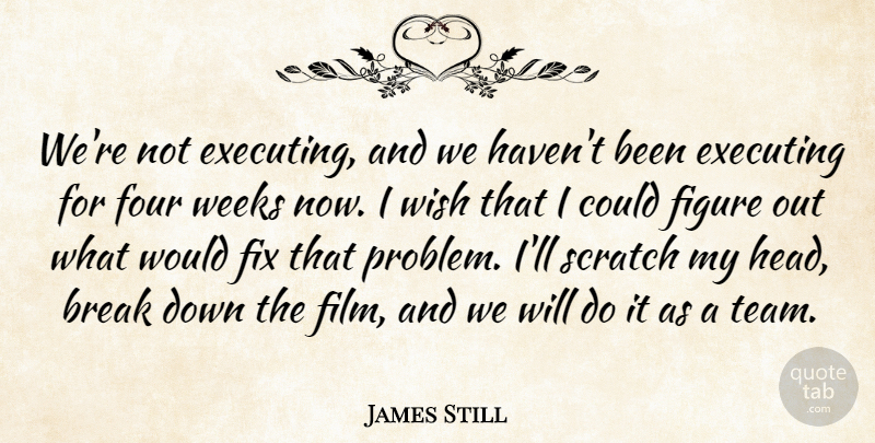 James Still Quote About Break, Executing, Figure, Fix, Four: Were Not Executing And We...