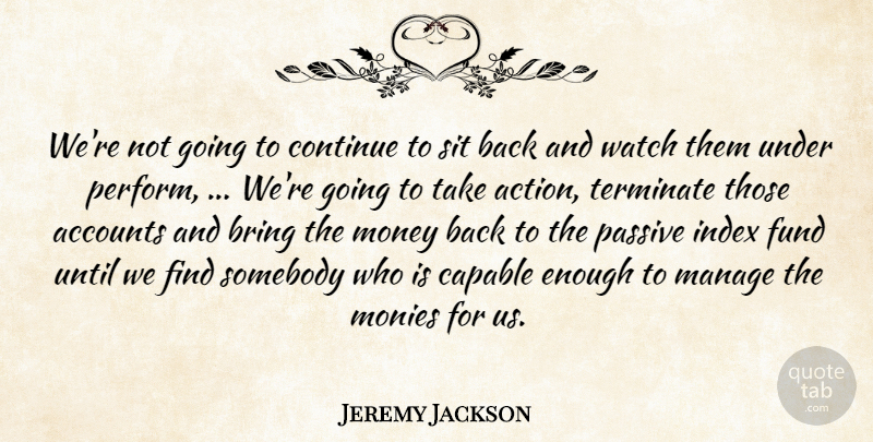Jeremy Jackson Quote About Accounts, Action, Bring, Capable, Continue: Were Not Going To Continue...
