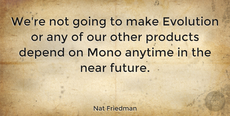 Nat Friedman Quote About Evolution, Mono, Depends: Were Not Going To Make...