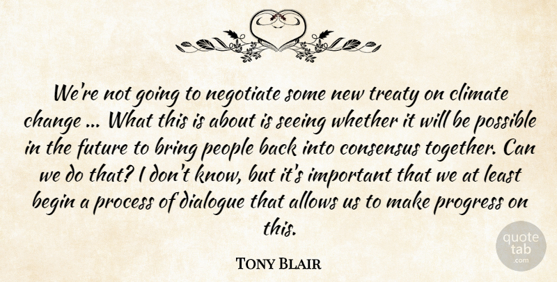 Tony Blair Quote About Begin, Bring, Change, Climate, Consensus: Were Not Going To Negotiate...