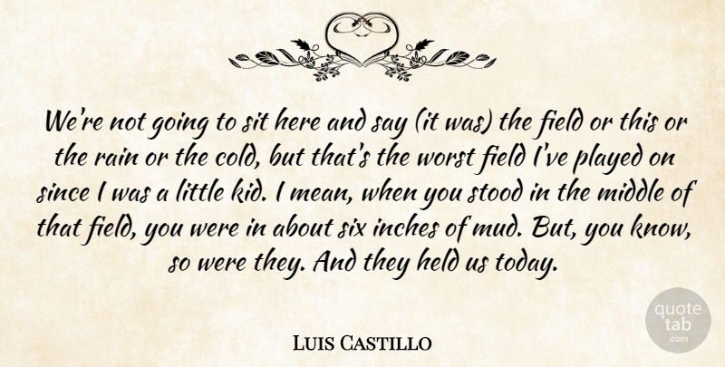Luis Castillo Quote About Field, Held, Inches, Middle, Played: Were Not Going To Sit...