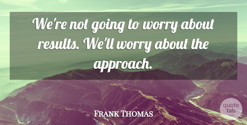 Frank Thomas Quote About Worry: Were Not Going To Worry...