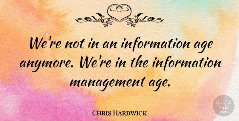 Chris Hardwick Quote About Age, Information, Management: Were Not In An Information...