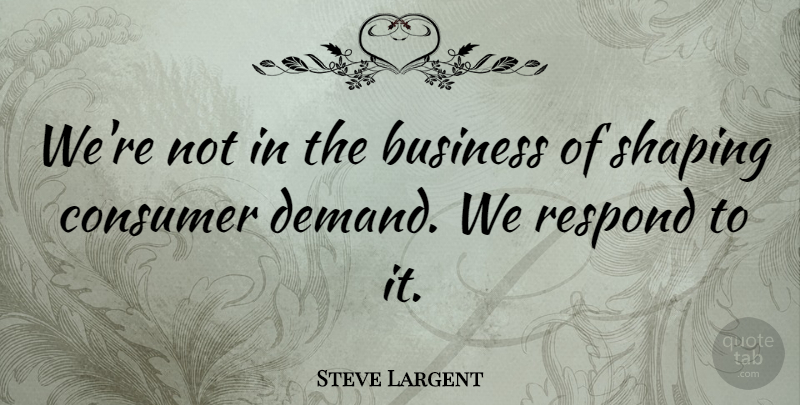 Steve Largent Quote About Business, Respond, Shaping: Were Not In The Business...