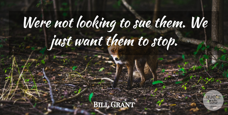 Bill Grant Quote About Looking, Sue: Were Not Looking To Sue...