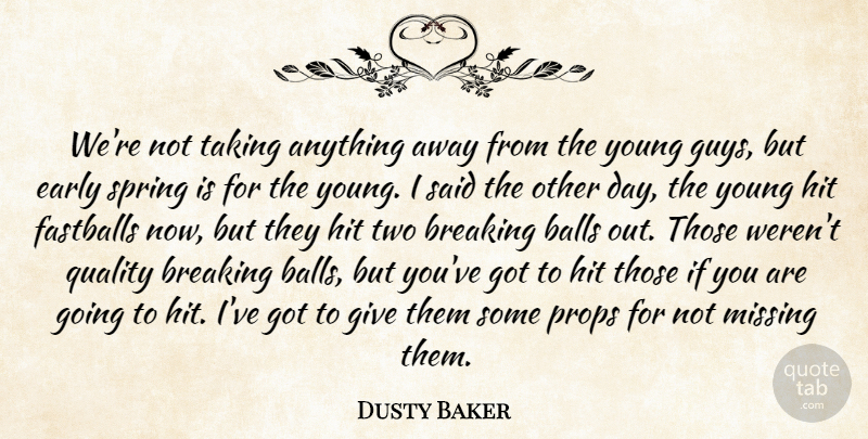 Dusty Baker Quote About Balls, Breaking, Early, Hit, Missing: Were Not Taking Anything Away...