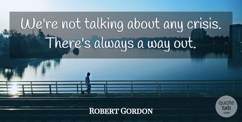 Robert Gordon Quote About Crisis, Talking: Were Not Talking About Any...