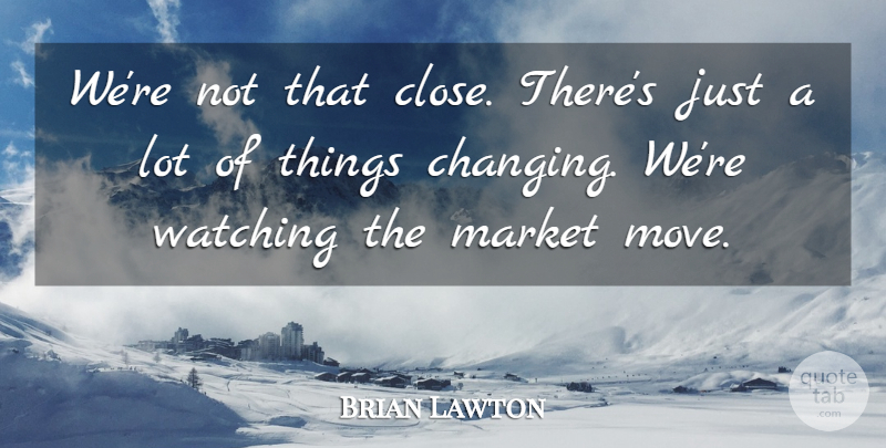 Brian Lawton Quote About Market, Watching: Were Not That Close Theres...