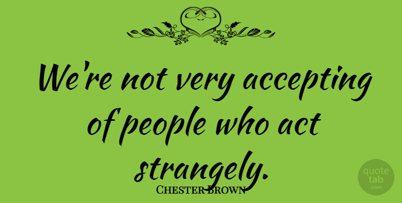Chester Brown Quote About People, Accepting: Were Not Very Accepting Of...