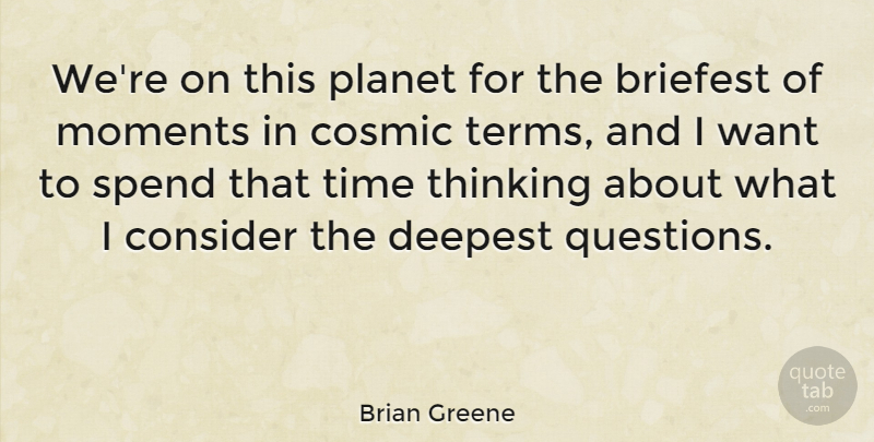 Brian Greene Quote About Thinking, Want, Moments: Were On This Planet For...