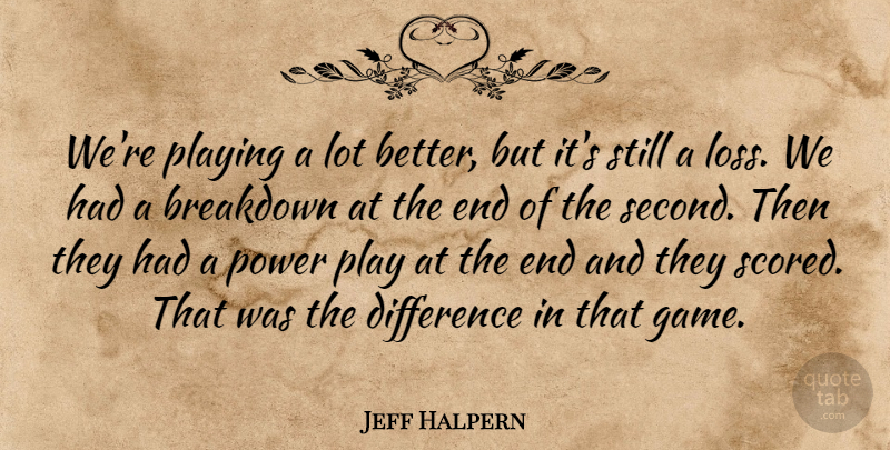 Jeff Halpern Quote About Breakdown, Difference, Playing, Power: Were Playing A Lot Better...