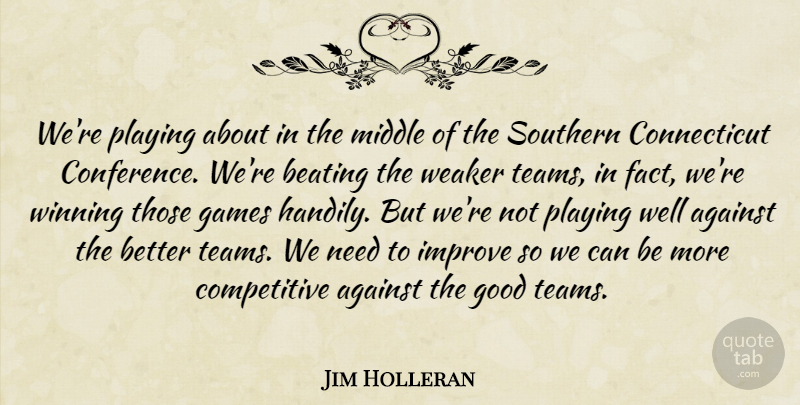 Jim Holleran Quote About Against, Beating, Games, Good, Improve: Were Playing About In The...