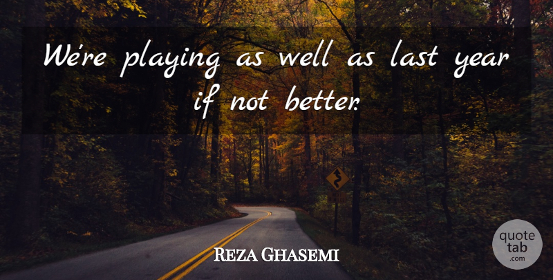 Reza Ghasemi Quote About Last, Playing, Year: Were Playing As Well As...