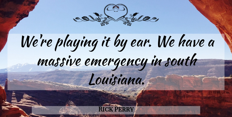 Rick Perry Quote About Emergency, Massive, Playing, South: Were Playing It By Ear...