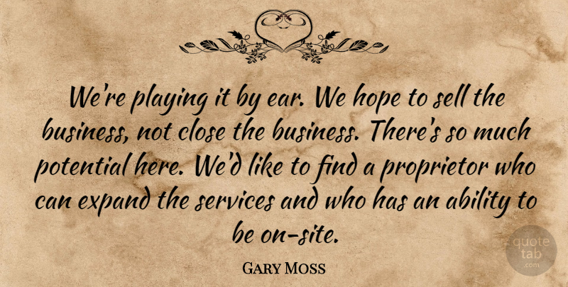 Gary Moss Quote About Ability, Close, Expand, Hope, Playing: Were Playing It By Ear...