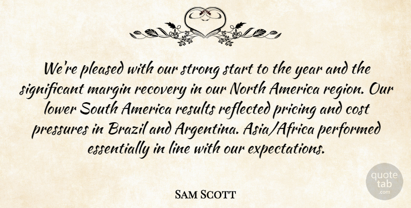 Sam Scott Quote About America, Brazil, Cost, Line, Lower: Were Pleased With Our Strong...