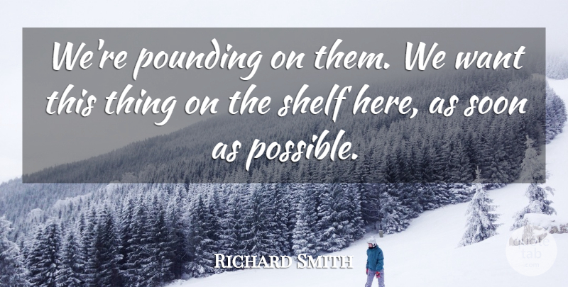 Richard Smith Quote About Pounding, Shelf, Soon: Were Pounding On Them We...