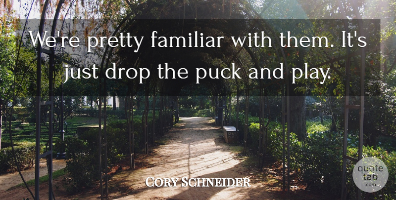 Cory Schneider Quote About Drop, Familiar, Puck: Were Pretty Familiar With Them...